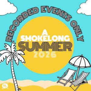 A SmokeLong Summer 26<br> Recorded Online Events Only